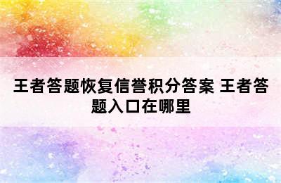 王者答题恢复信誉积分答案 王者答题入口在哪里